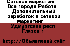 Сетевой маркетинг. - Все города Работа » Дополнительный заработок и сетевой маркетинг   . Удмуртская респ.,Глазов г.